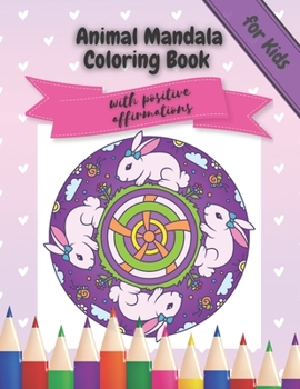 Animal Mandala Coloring Book for Kids with Positive Affirmations: Activity Book for Children for Stress Relief, to help develop a Growth Mindset and promote Happiness