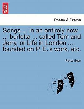 Paperback Songs ... in an Entirely New ... Burletta ... Called Tom and Jerry, or Life in London ... Founded on P. E.'s Work, Etc. Book
