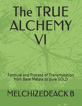 Paperback The TRUE ALCHEMY VI: Formula and Process of Transmutation from Base Metals to pure GOLD Book