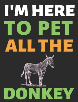 I'm Here To Pet All The Donkey: Journal Notebook Gifts for Men Women and Girls | Animal Lover Notebook Journal Diary Large Print (8.5 X 11 Inches) - 100 Pages
