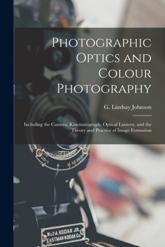 Paperback Photographic Optics and Colour Photography: Including the Camera, Kinematograph, Optical Lantern, and the Theory and Practice of Image Formation Book