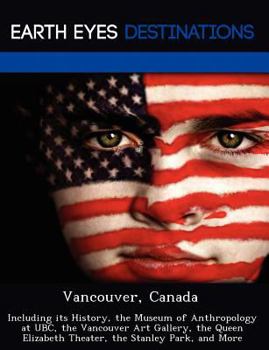 Paperback Vancouver, Canada: Including Its History, the Museum of Anthropology at Ubc, the Vancouver Art Gallery, the Queen Elizabeth Theater, the Book