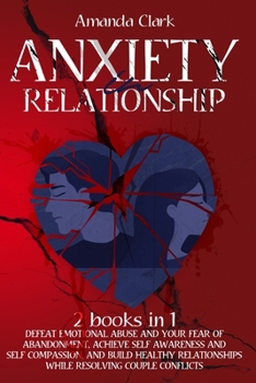 Paperback Anxiety in Relationship: 2 Books in 1 - Defeat Emotional Abuse and Your Fear of Abandonment, Achieve Self Awareness and Self Compassion, and Bu Book
