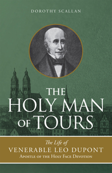 Paperback The Holy Man of Tours: The Life of Leo DuPont (1797-1876), Apostle of the Holy Face Devotion Book