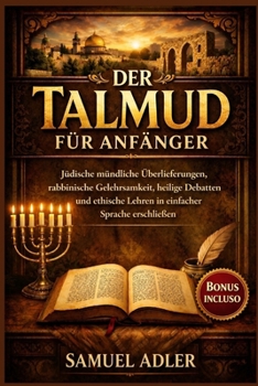 Der Talmud für Anfänger: Jüdische mündliche Überlieferungen, rabbinische Gelehrsamkeit, heilige Debatten und ethische Lehren in einfacher Sprache erschließen (German Edition)