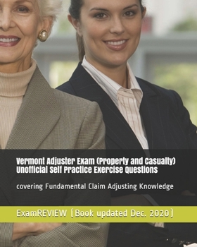Vermont Adjuster Exam (Property and Casualty) Unofficial Self Practice Exercise Questions : Covering Fundamental Claim Adjusting Knowledge