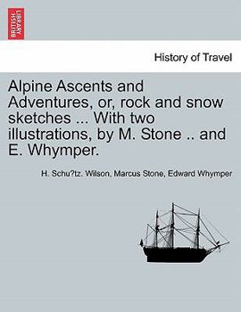 Paperback Alpine Ascents and Adventures, Or, Rock and Snow Sketches ... with Two Illustrations, by M. Stone .. and E. Whymper. Book