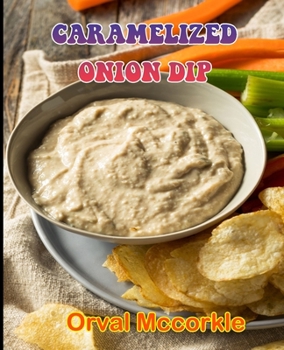 Paperback Caramelized Onion Dip: 150 recipe Delicious and Easy The Ultimate Practical Guide Easy bakes Recipes From Around The World caramelized onion Book