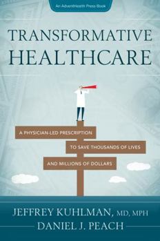 Transformative Healthcare: A Physician-Led Prescription to Save Thousands of Lives and Millions of Dollars (AdventHealth Press)