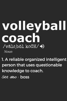 Volleyball Coach Noun 1. Reliable Organized Intelligent Person That Uses Questionable Knowledge To Coach. See Also :  the boss: Handy Notebook For A ... Drills And Keeping Game Stats To Name A Fe