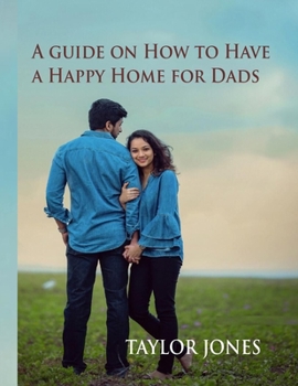 Paperback A guide on How to Have a Happy Home for Dads: Build a Happy Home for Dads Book