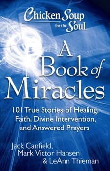 Paperback Chicken Soup for the Soul: A Book of Miracles: 101 True Stories of Healing, Faith, Divine Intervention, and Answered Prayers Book