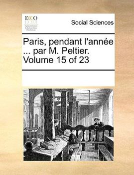 Paperback Paris, Pendant L'Annee ... Par M. Peltier. Volume 15 of 23 [French] Book