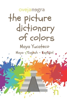 The Picture Dictionary of Colors - Maya (Yucateco): Maya - English - Español