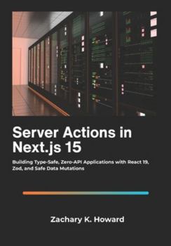 Paperback Server Actions in Next.js 15: Building Type-Safe, Zero-API Applications with React 19, Zod, and Safe Data Mutations. Book