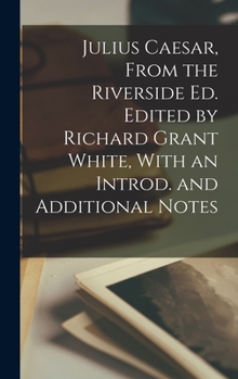 Hardcover Julius Caesar, From the Riverside ed. Edited by Richard Grant White, With an Introd. and Additional Notes Book