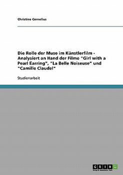 Paperback Die Rolle der Muse im Künstlerfilm - Analysiert an Hand der Filme "Girl with a Pearl Earring", "La Belle Noiseuse" und "Camille Claudel" [German] Book