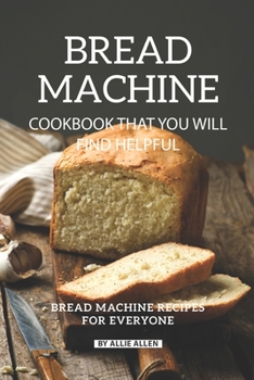Paperback Bread Machine Cookbook That You Will Find Helpful: Bread Machine Recipes for Everyone Book