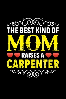 Paperback The Best Kind Of Mom Raises A Carpenter: Birthday, Retirement, Mothers Day Gift from Son, Daughter or Mom, Lined Notebook, 6" x 9", 120 Pages Book