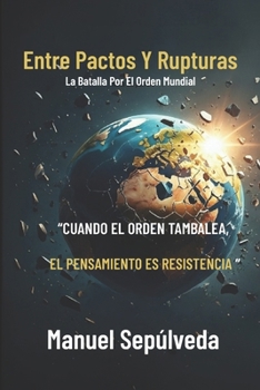Entre Pactos Y Rupturas: La Batalla Por El Orden Mundial (Spanish Edition)