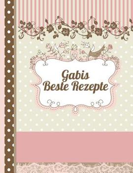 Gabis Beste Rezepte: Das personalisierte Rezeptbuch "Gabi" zum Selberschreiben f�r 120 Rezept Favoriten mit Inhaltsverzeichnis uvm. - romantisches Scrapbook Design - ca. A4 Softcover (leeres Kochbuch)