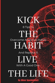 Kick the Habit, Live the Life: 8 Tips to Overcome Addictive Habits and Replace It With A Good One