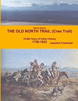 Paperback Alberta History - The Old North Trail (Cree Trail), 15,000 Years of Indian History: 1750-1822 Book