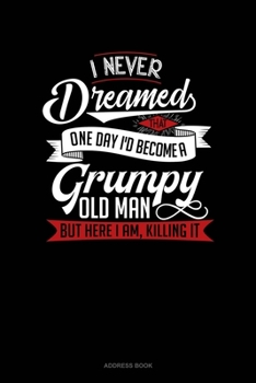 Paperback I Never Dreamed That One Day I'd Become A Grumpy Old Man, But Here I Am, Killing It: Address Book