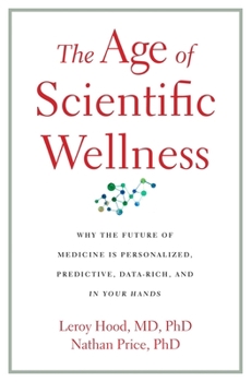 Hardcover The Age of Scientific Wellness: Why the Future of Medicine Is Personalized, Predictive, Data-Rich, and in Your Hands Book