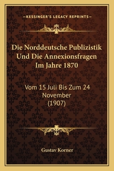 Paperback Die Norddeutsche Publizistik Und Die Annexionsfragen Im Jahre 1870: Vom 15 Juli Bis Zum 24 November (1907) [German] Book