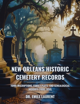 New Orleans Historic Cemetery Records: Tomb Inscriptions, Family Plots, and Genealogical Insights (1800-1950)