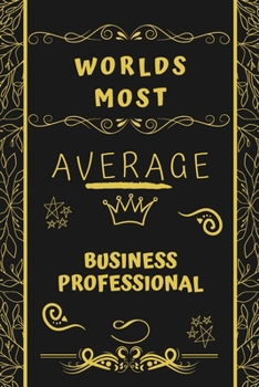 Worlds Most Average Business Professional: Perfect Gag Gift For An Average Business Professional Who Deserves This Award! | Blank Lined Notebook ... Format | Office | Birthday | Christmas | Xmas