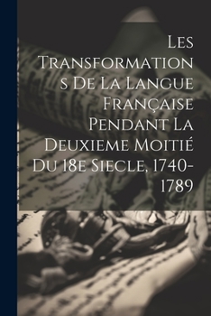 Paperback Les Transformations de la Langue Française Pendant la Deuxieme Moitié du 18e Siecle, 1740-1789 [French] Book