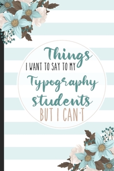 Paperback Things I Want To Say To My Typography Students But I Can't: Students, College Lined Notebook / Journal Gift, 120 pages, 6x9 for Writing & Journaling Book