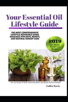 Paperback Your Essential Oil Lifestyle Guide: The Most Comprehensive Lifestyle Reference Guide Available For Bath, Beauty, And Natural Remedy Care Book