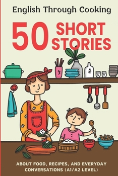 Easy English Cooking and Conversations: 50 Beginner Stories: Master Basic Recipes and Daily Dialogues for English Learners, Level A1/A2
