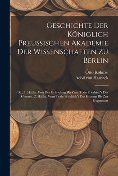 Paperback Geschichte Der Königlich Preussischen Akademie Der Wissenschaften Zu Berlin: Bd., 1. Hälfte. Von Der Gründung Bis Zum Tode Friedrich's Des Grossen. 2. Book