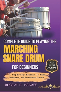 Paperback Complete Guide To Playing The Marching Snare Drum For Beginners: A Step-By-Step Roadmap To Skills, Techniques, And Professional Growth Book