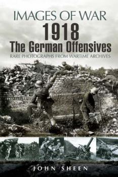 1918 THE GERMAN OFFENSIVES: Rare Photographs from Wartime Archives - Book  of the Images of War