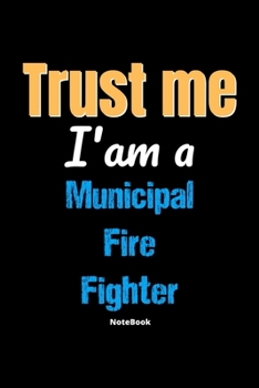 Paperback Trust Me I'm A Municipal Fire Fighter Notebook - Municipal Fire Fighter Funny Gift: Lined Notebook / Journal Gift, 120 Pages, 6x9, Soft Cover, Matte F Book