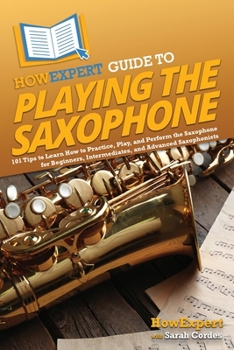 Paperback HowExpert Guide to Playing the Saxophone: 101 Tips to Learn How to Practice, Play, and Perform the Saxophone for Beginners, Intermediates, and Advance Book