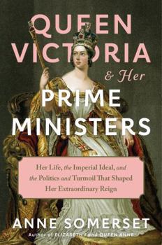 Hardcover Queen Victoria and Her Prime Ministers: Her Life, the Imperial Ideal, and the Politics and Turmoil That Shaped Her Extraordinary Reign Book
