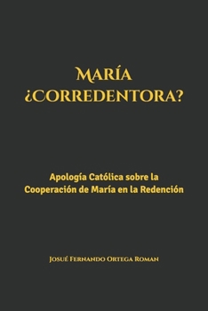 María ¿Corredentora?: Apología Católica sobre la Cooperación de María en la Redención (Spanish Edition)