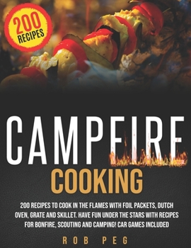 Campfire Cooking: 200 Recipes to Cook in the Flames with Foil Packets, Dutch Oven, Grate and Skillet. Have Fun Under the Stars with Recipes for Bonfire, Scouting and Camping! Car Games Included. 2020