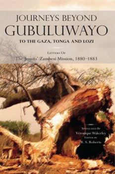 Journeys Beyond Gubuluwayo: To the Gaza, Tonga and Lozi. Letters of The Jesuits' Zambesi Mission, 1880-1883