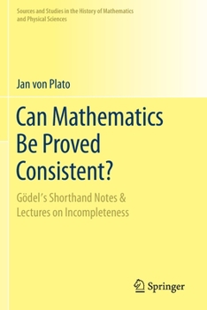 Paperback Can Mathematics Be Proved Consistent?: Gödel's Shorthand Notes & Lectures on Incompleteness Book