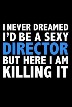 I never dreamed I'd a sexy Director but here I am killing it Career Journal 6 x 9 120 pages notebook: Funny Careers Graduation Notebook
