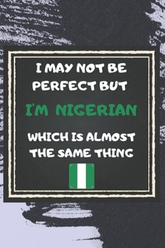 Paperback I May Not Be Perfect But I'm Nigerian Which Is Almost The Same Thing Notebook Gift For Nigeria Lover: Lined Notebook / Journal Gift, 120 Pages, 6x9, S Book