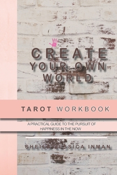 Paperback Create Your Own World Tarot Workbook: A Practical Guide To The Pursuit of Happiness In The Now Book