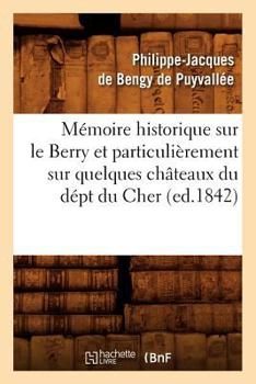 Ma(c)Moire Historique Sur Le Berry Et Particulia]rement Sur Quelques Cha[teaux Du Da(c)PT Du Cher,